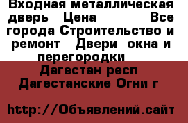 Входная металлическая дверь › Цена ­ 3 500 - Все города Строительство и ремонт » Двери, окна и перегородки   . Дагестан респ.,Дагестанские Огни г.